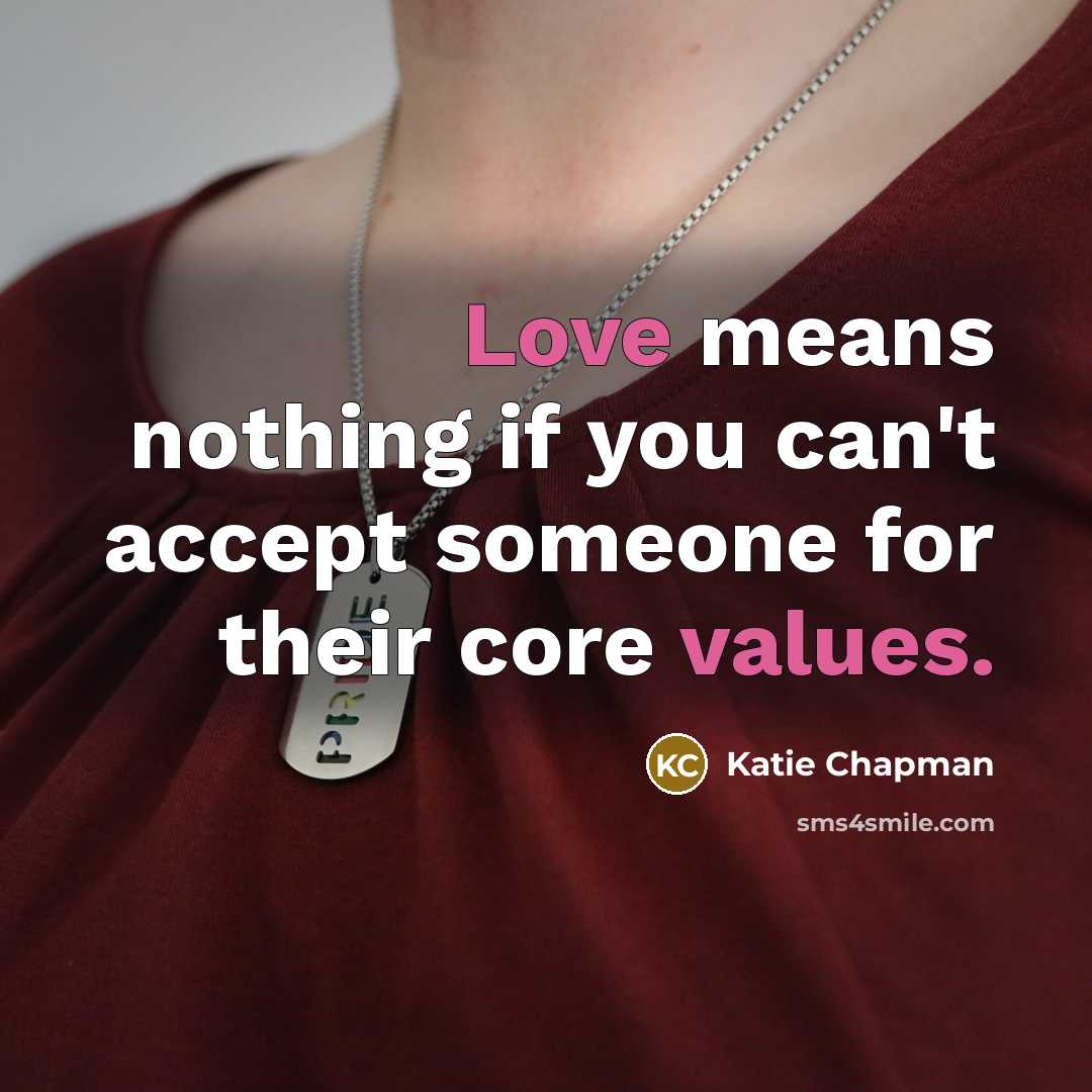 “Love means nothing if you can't accept someone for their core values.” quote by Katie Chapman