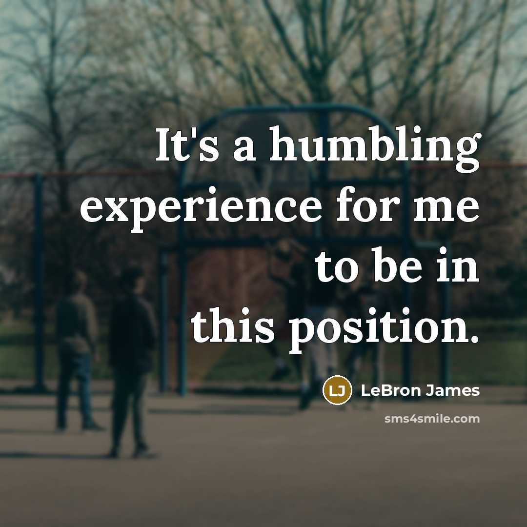 “It's a humbling experience for me to be in this position.” quote by LeBron James