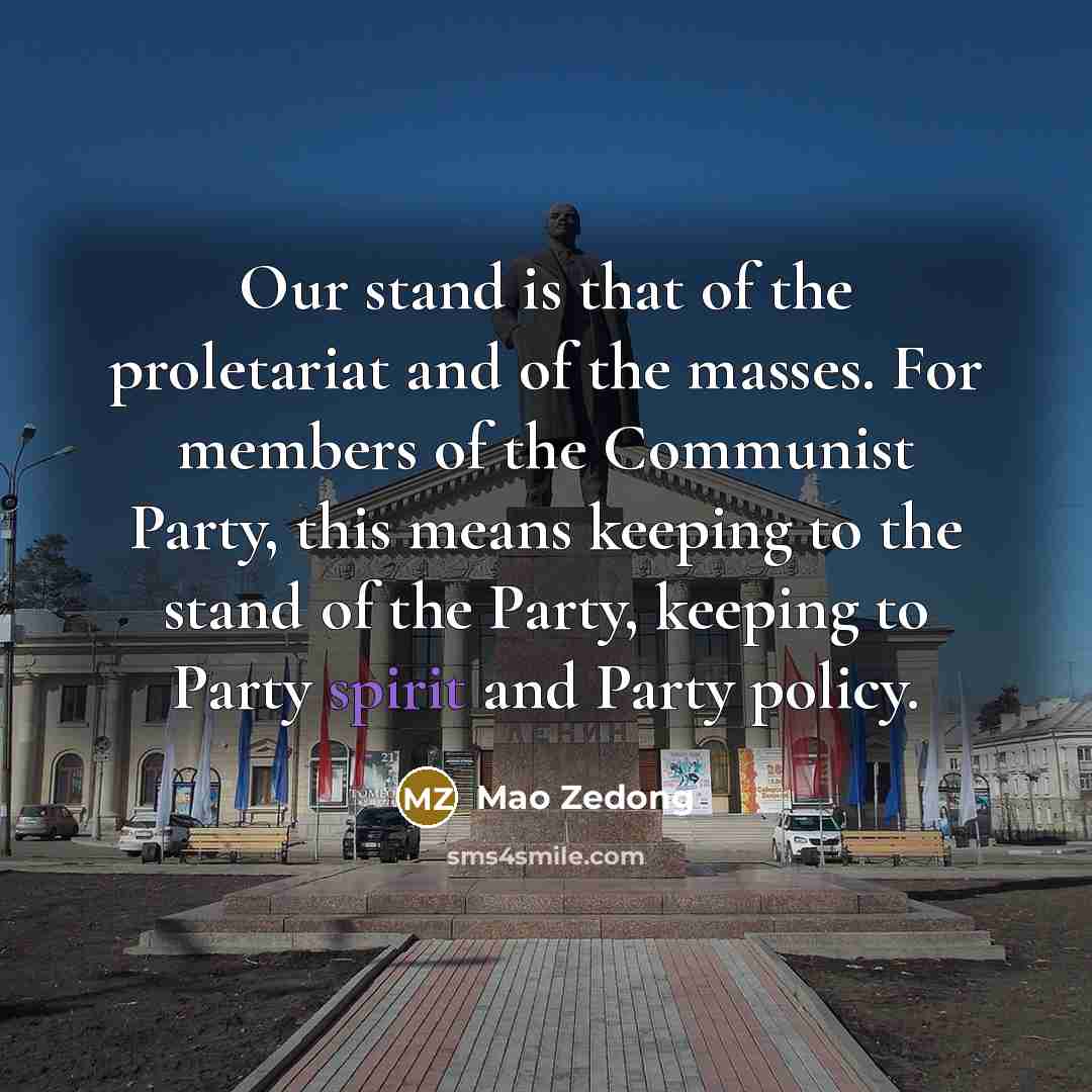 “Our stand is that of the proletariat and of the masses. For members of the Communist Party, this means keeping to the stand of the Party, keeping to Party spirit and Party policy.” quote by Mao Zedong