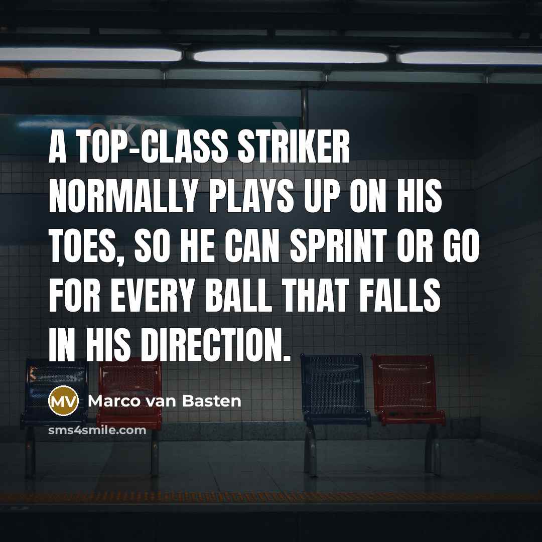 “A top-class striker normally plays up on his toes, so he can sprint or go for every ball that falls in his direction.” quote by Marco van Basten