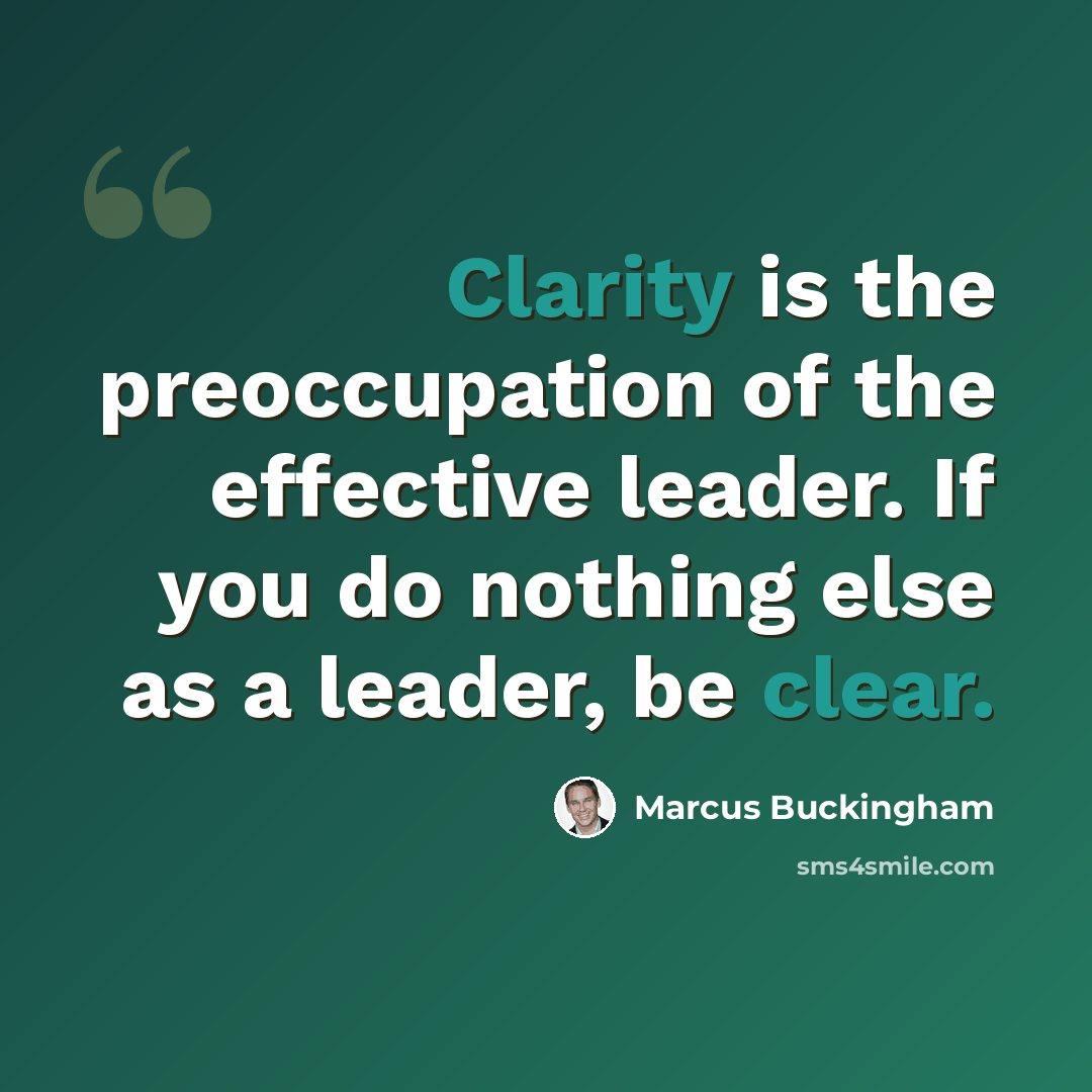 “Clarity is the preoccupation of the effective leader. If you do nothing else as a leader, be clear.” quote by Marcus Buckingham