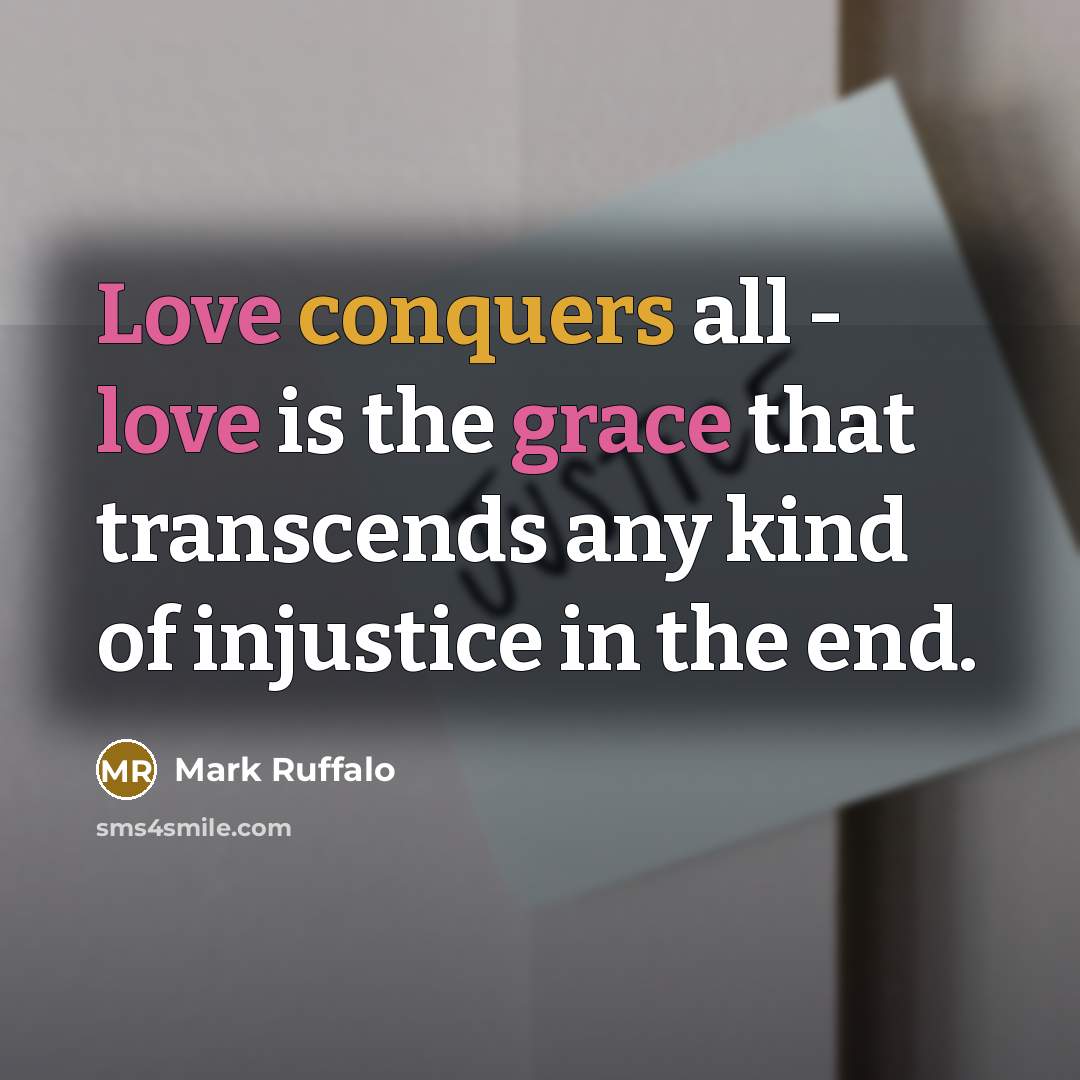 “Love conquers all - love is the grace that transcends any kind of injustice in the end.” quote by Mark Ruffalo