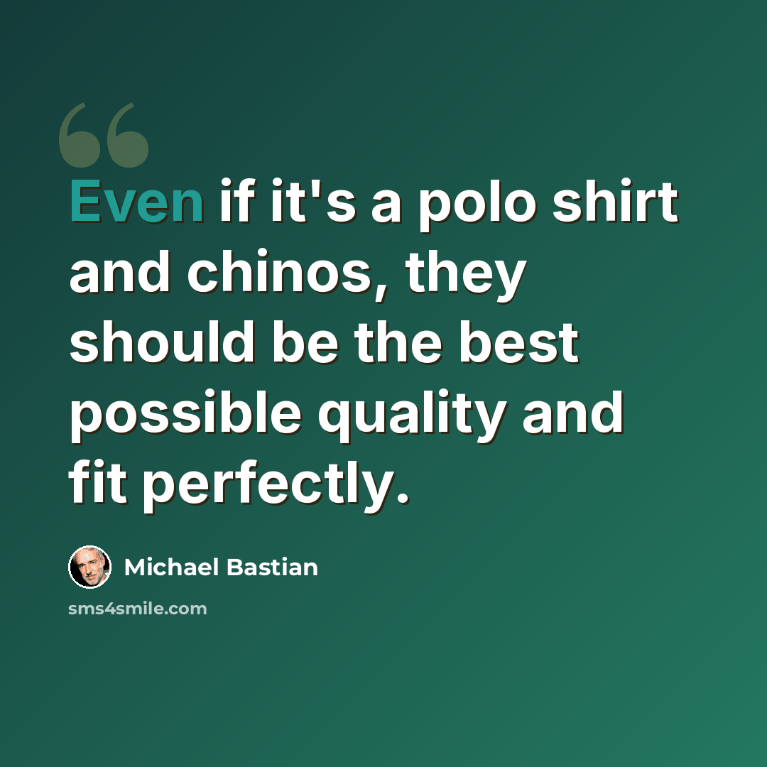 “Even if it's a polo shirt and chinos, they should be the best possible quality and fit perfectly.” quote by Michael Bastian