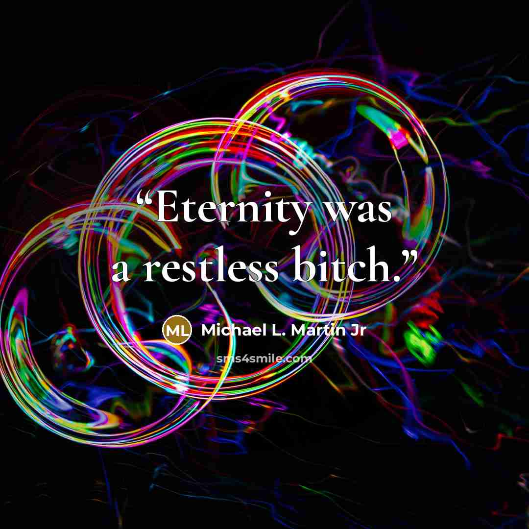“Eternity was a restless bitch.” quote by Michael L. Martin Jr