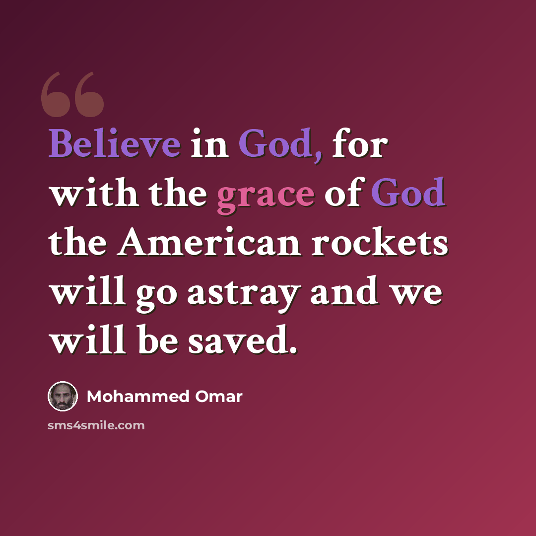 “Believe in God, for with the grace of God the American rockets will go astray and we will be saved.” quote by Mohammed Omar