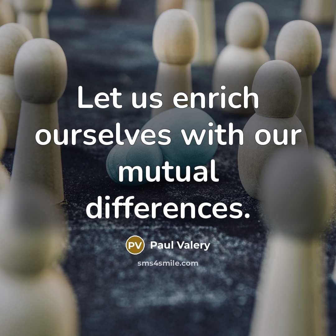 “Let us enrich ourselves with our mutual differences.” quote by Paul Valery