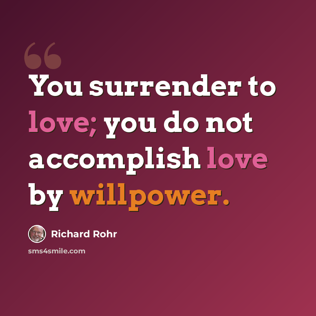 “You surrender to love; you do not accomplish love by willpower.” quote by Richard Rohr