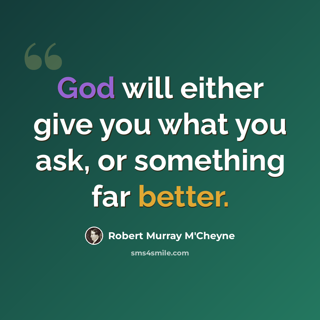 “God will either give you what you ask, or something far better.” quote by Robert Murray M'Cheyne