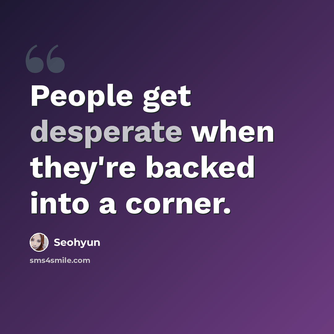 “People get desperate when they're backed into a corner.” quote by Seohyun