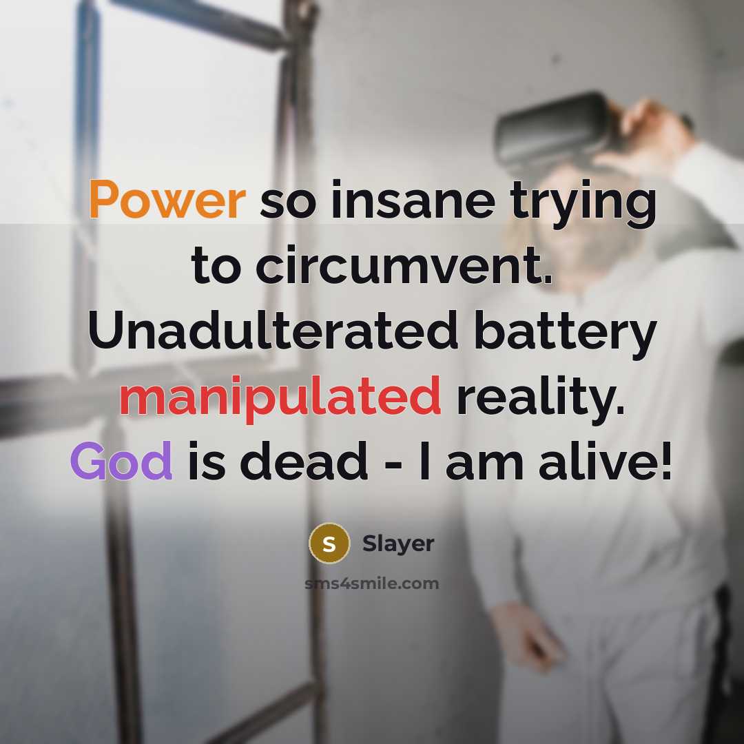 “Power so insane trying to circumvent. Unadulterated battery manipulated reality. God is dead - I am alive!” quote by Slayer
