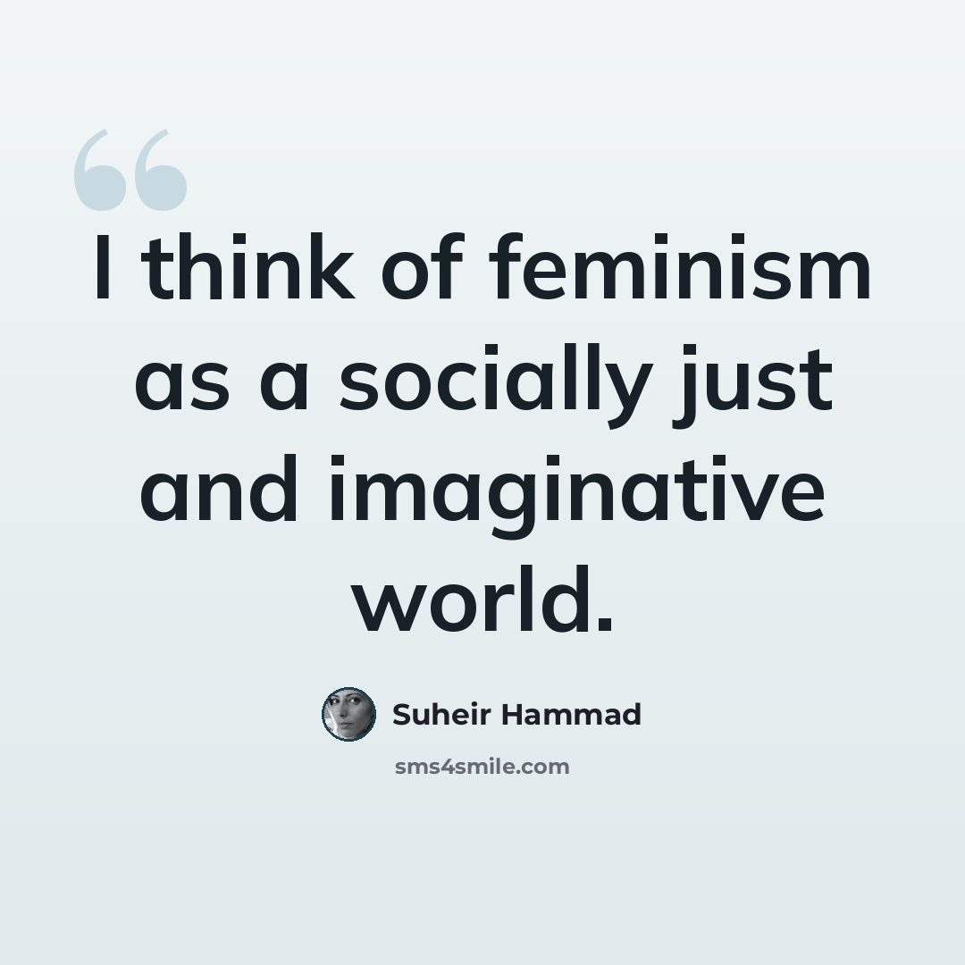 “I think of feminism as a socially just and imaginative world.” quote by Suheir Hammad