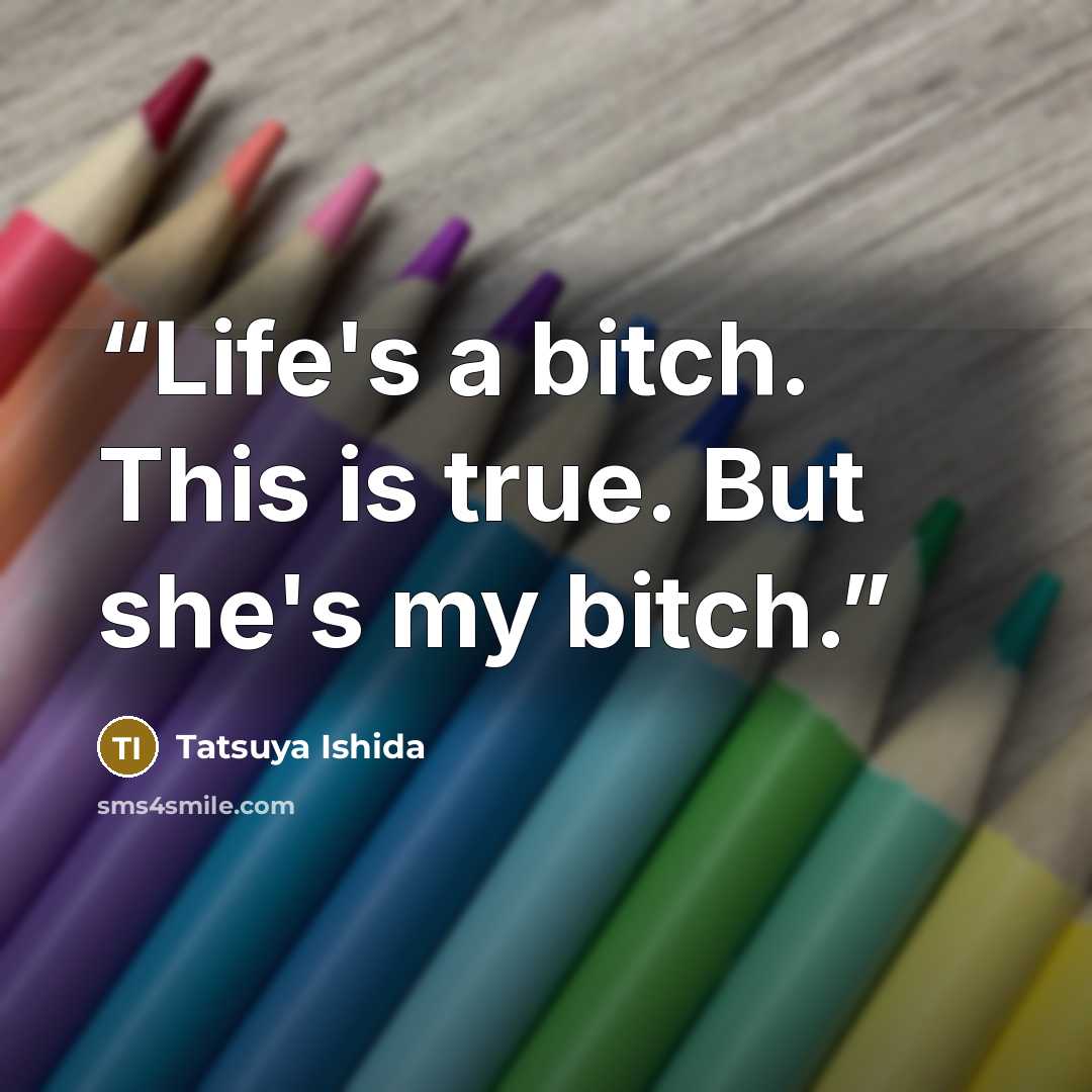 “Life's a bitch. This is true. But she's my bitch.” quote by Tatsuya Ishida