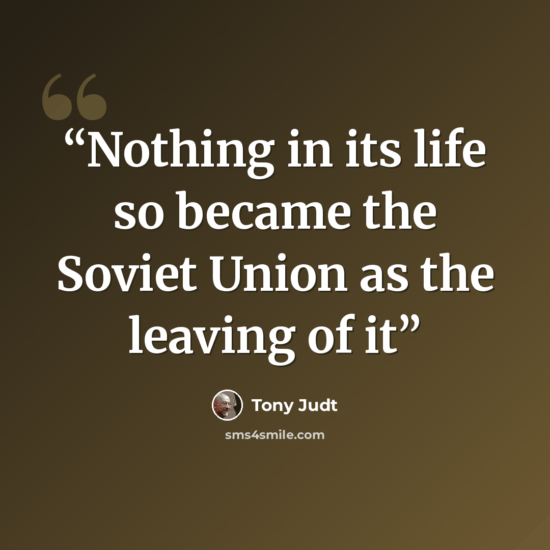 “Nothing in its life so became the Soviet Union as the leaving of it” quote by Tony Judt