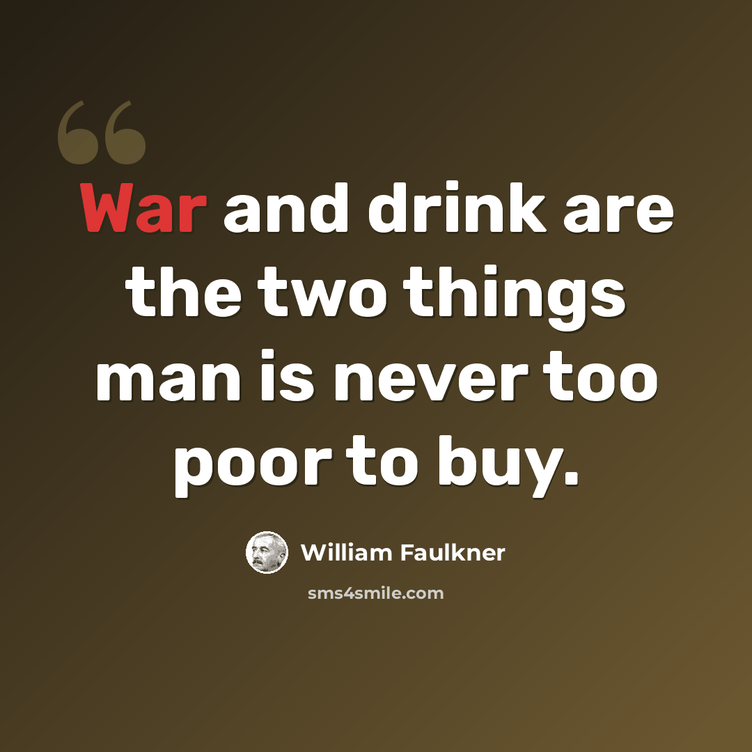 “War and drink are the two things man is never too poor to buy.” quote by William Faulkner