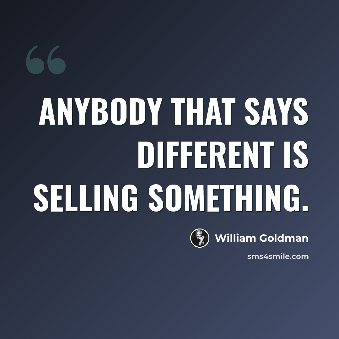 “Anybody that says different is selling something.” quote by William Goldman