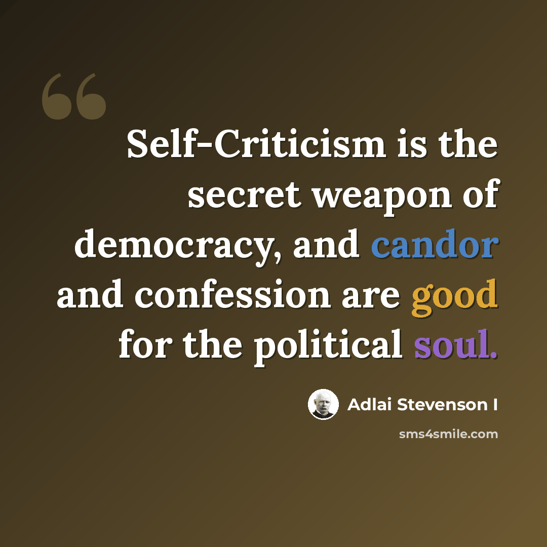 “Self-Criticism is the secret weapon of democracy, and candor and confession are good for the political soul.” quote by Adlai Stevenson I