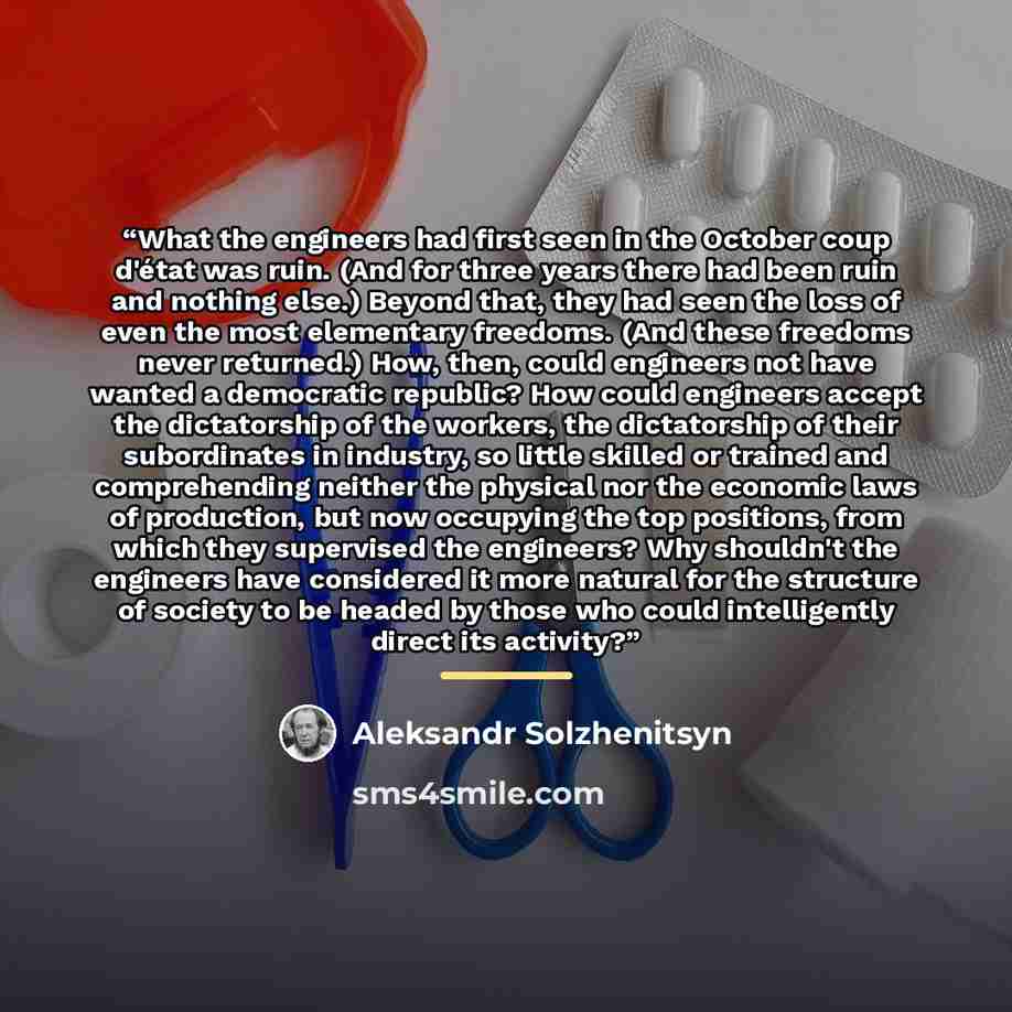 “What the engineers had first seen in the October coup d'état was ruin. (And for three years there had been ruin and nothing else.) Beyond that, they had seen the loss of even the most elementary freedoms. (And these freedoms never returned.) How, then, could engineers not have wanted a democratic…” quote by Aleksandr Solzhenitsyn