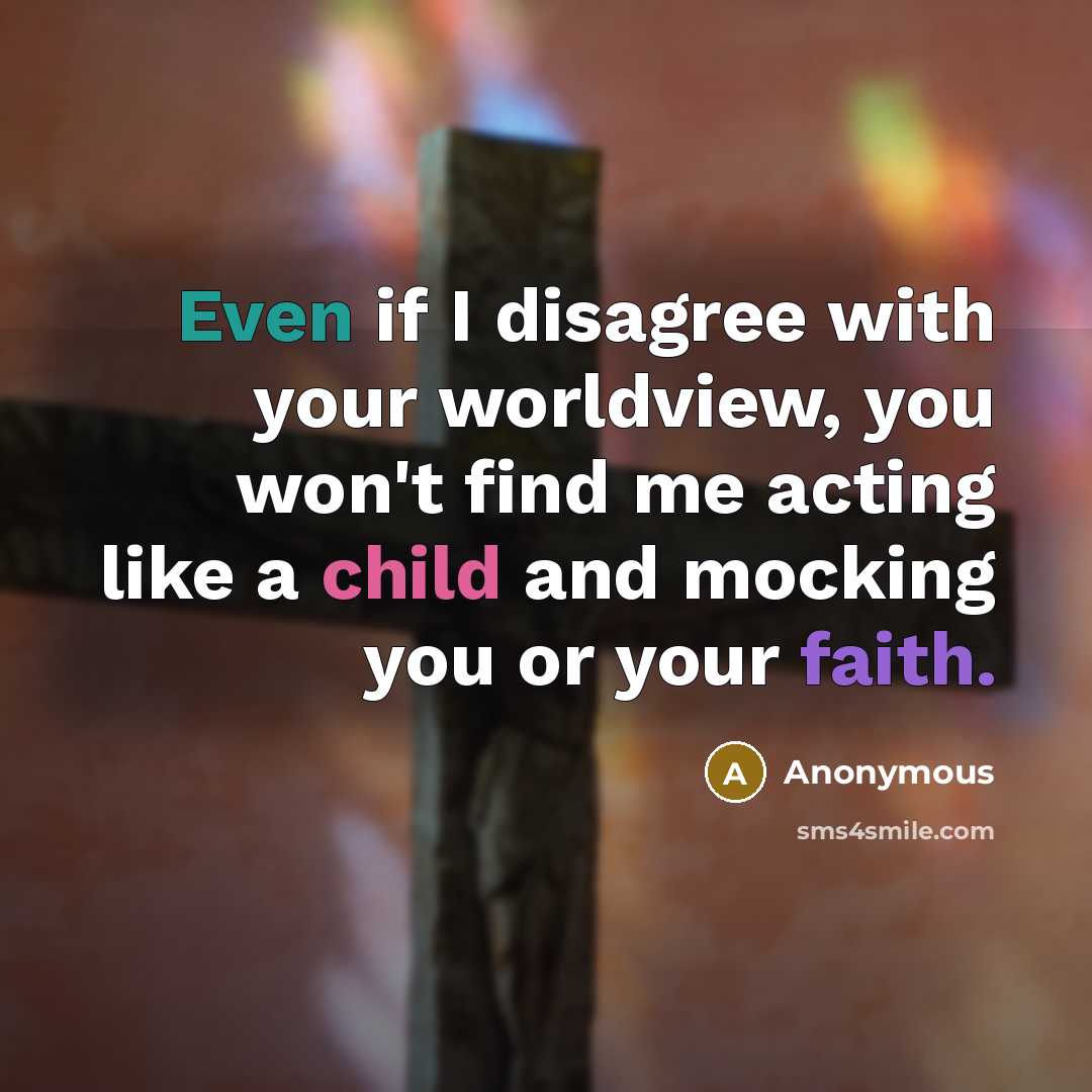 “Even if I disagree with your worldview, you won't find me acting like a child and mocking you or your faith.” quote by Anonymous