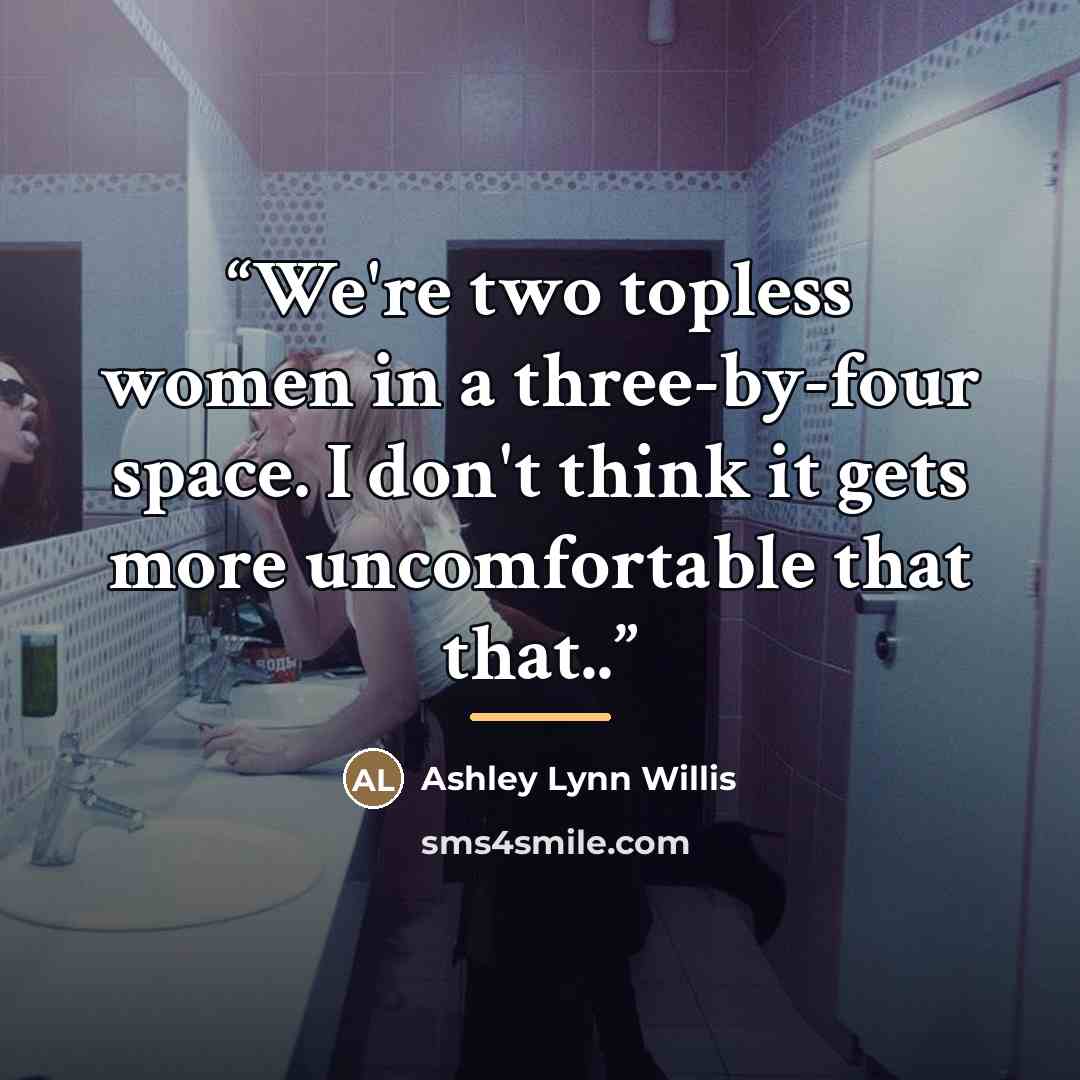 “We're two topless women in a three-by-four space. I don't think it gets more uncomfortable that that..” quote by Ashley Lynn Willis