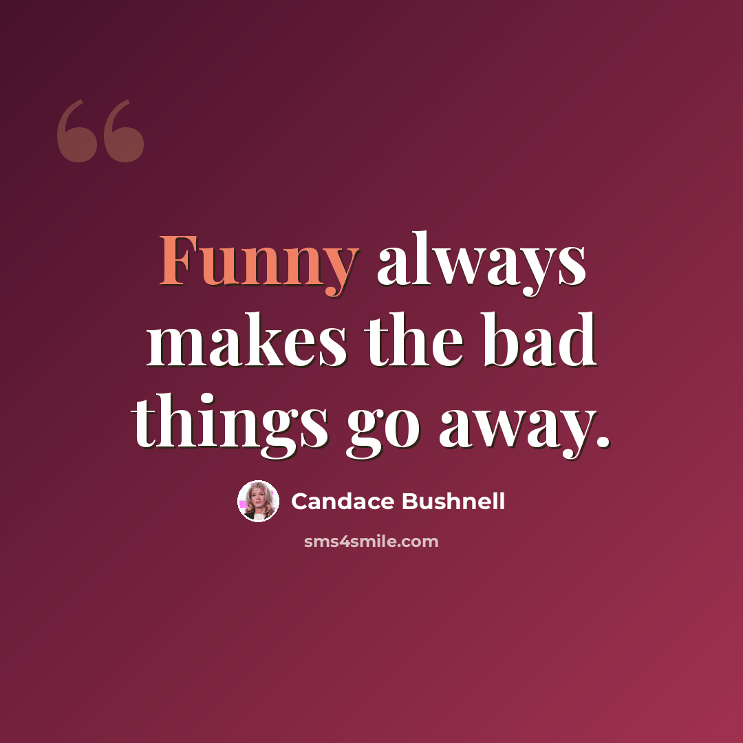 “Funny always makes the bad things go away.” quote by Candace Bushnell