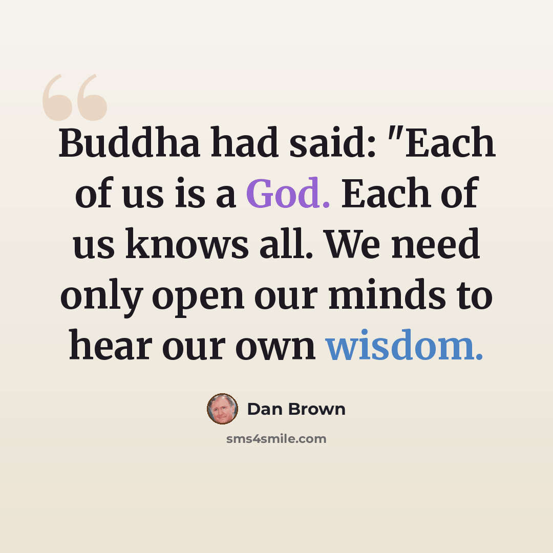 “Buddha had said: "Each of us is a God. Each of us knows all. We need only open our minds to hear our own wisdom.” quote by Dan Brown