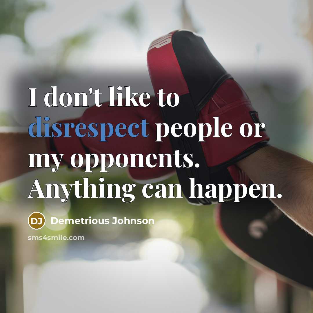 “I don't like to disrespect people or my opponents. Anything can happen.” quote by Demetrious Johnson