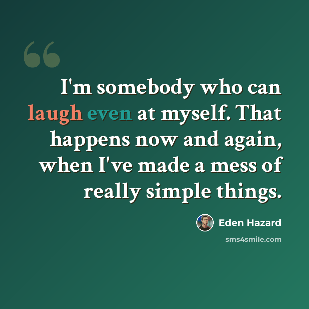 “I'm somebody who can laugh even at myself. That happens now and again, when I've made a mess of really simple things.” quote by Eden Hazard