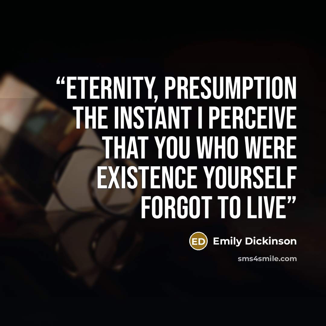 “Eternity, Presumption The instant I perceive That you who were Existence Yourself forgot to live” quote by Emily Dickinson