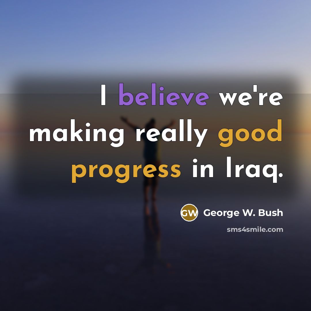 “I believe we're making really good progress in Iraq.” quote by George W. Bush