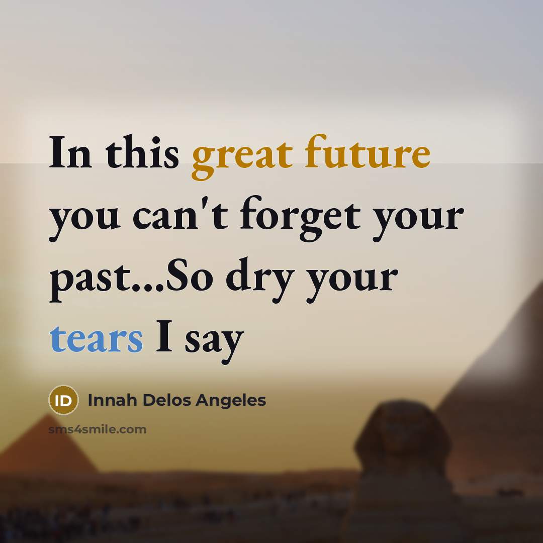 “In this great future you can't forget your past...So dry your tears I say” quote by Innah Delos Angeles