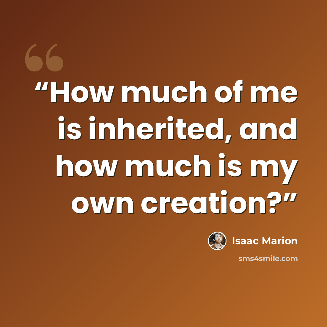“How much of me is inherited, and how much is my own creation?” quote by Isaac Marion