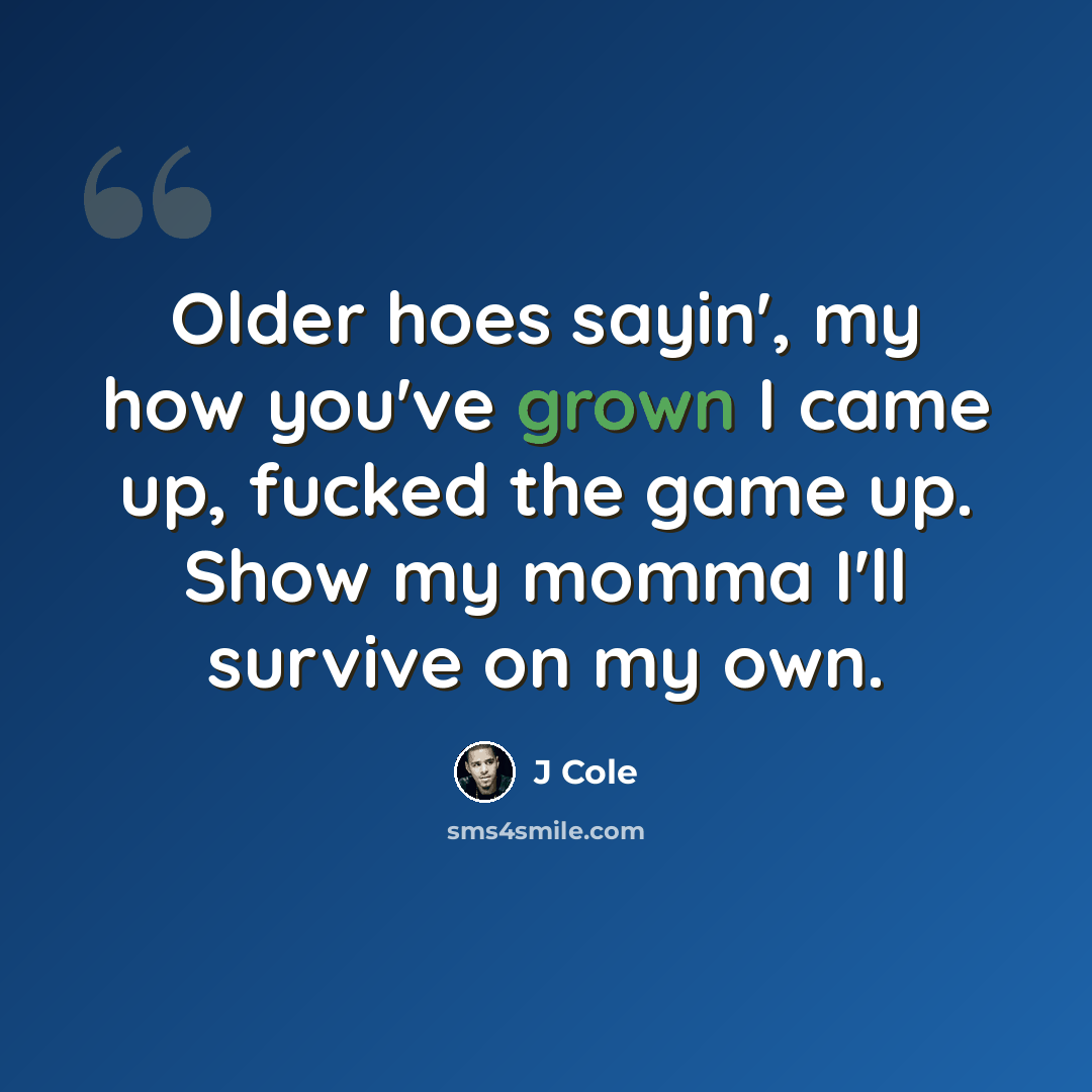 “Older hoes sayin', my how you've grown I came up, fucked the game up. Show my momma I'll survive on my own.” quote by J Cole