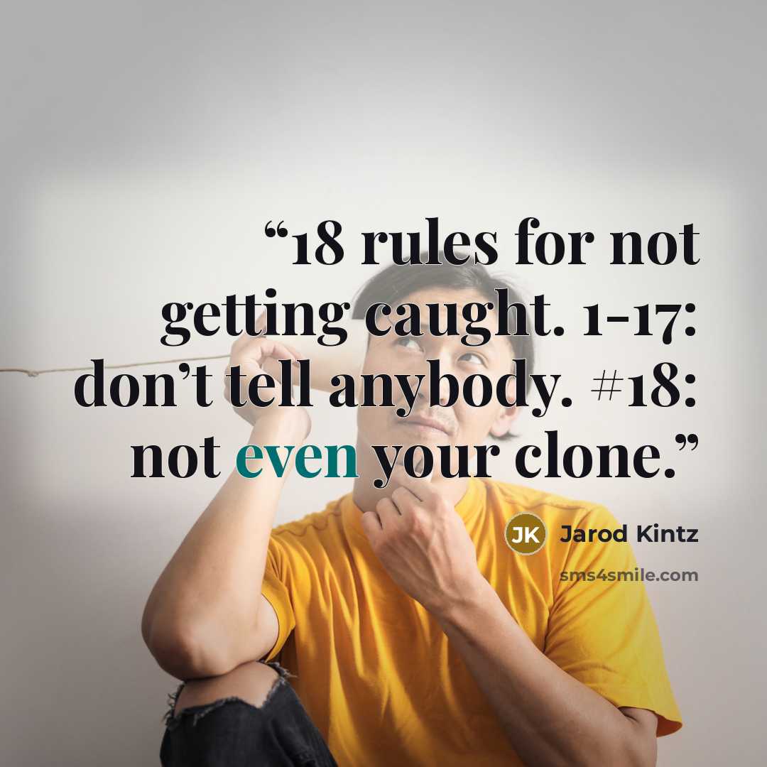 “18 rules for not getting caught. 1-17: don’t tell anybody. #18: not even your clone.” quote by Jarod Kintz