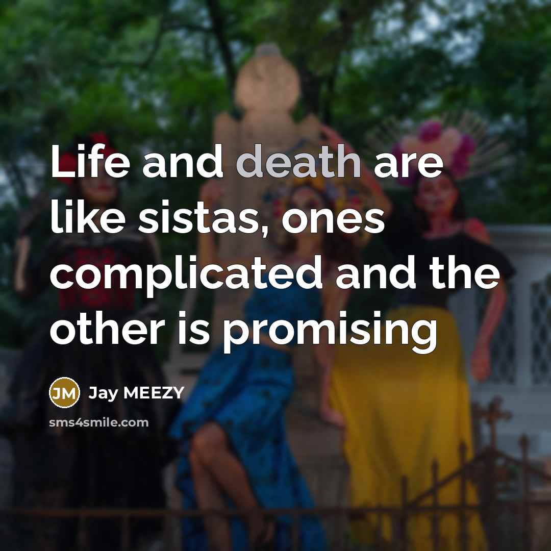 “Life and death are like sistas, ones complicated and the other is promising” quote by Jay MEEZY