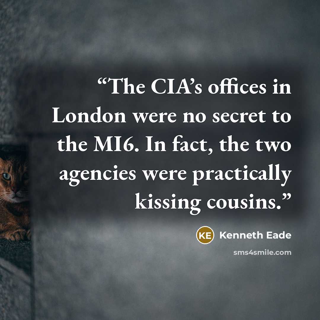 “The CIA’s offices in London were no secret to the MI6. In fact, the two agencies were practically kissing cousins.” quote by Kenneth Eade