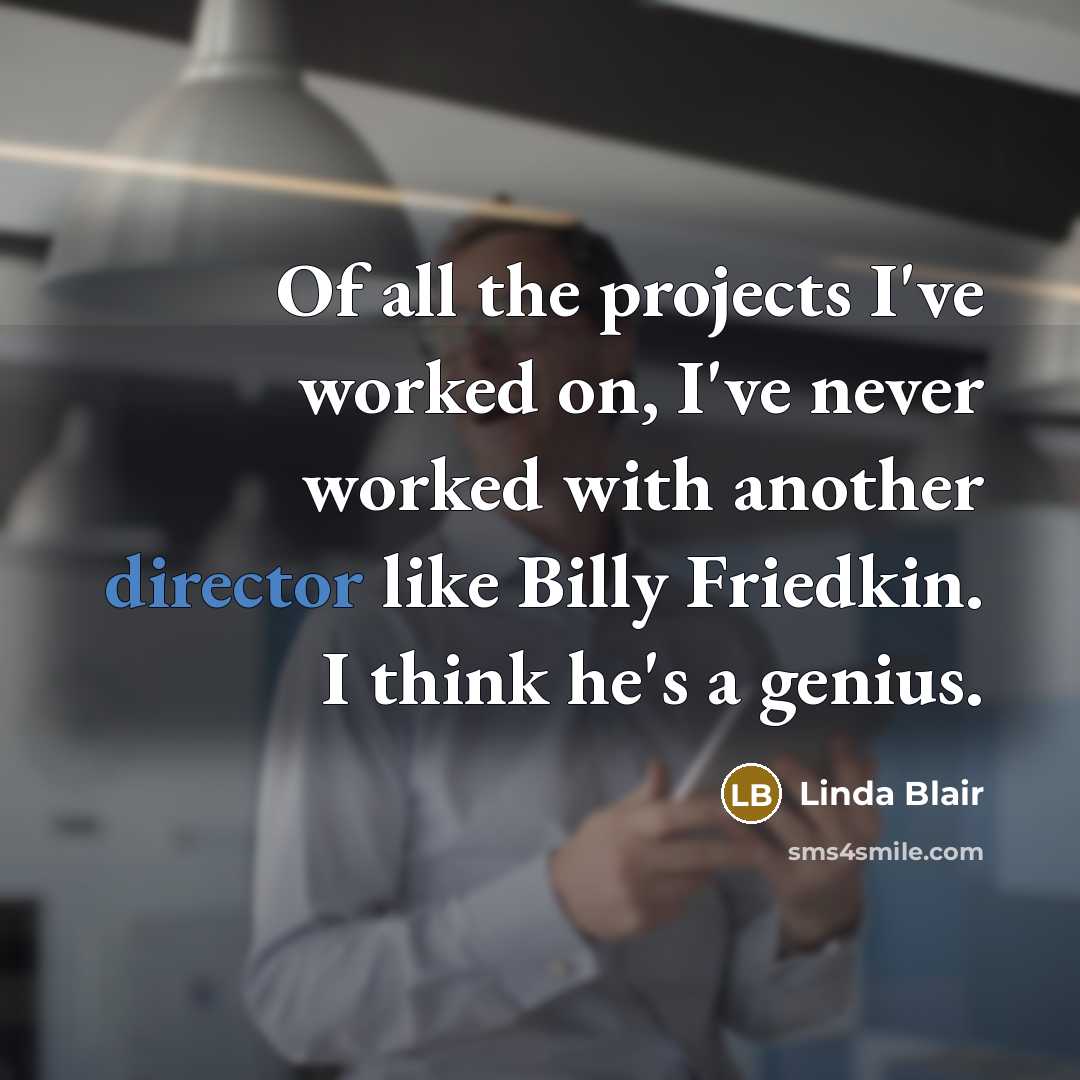 “Of all the projects I've worked on, I've never worked with another director like Billy Friedkin. I think he's a genius.” quote by Linda Blair