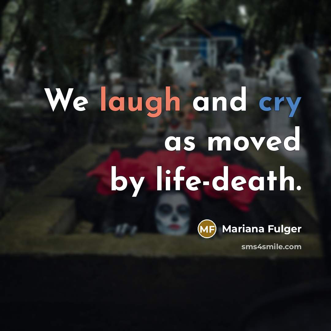 “We laugh and cry as moved by life-death.” quote by Mariana Fulger