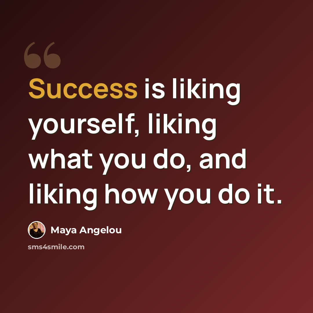 “Success is liking yourself, liking what you do, and liking how you do it.” quote by Maya Angelou