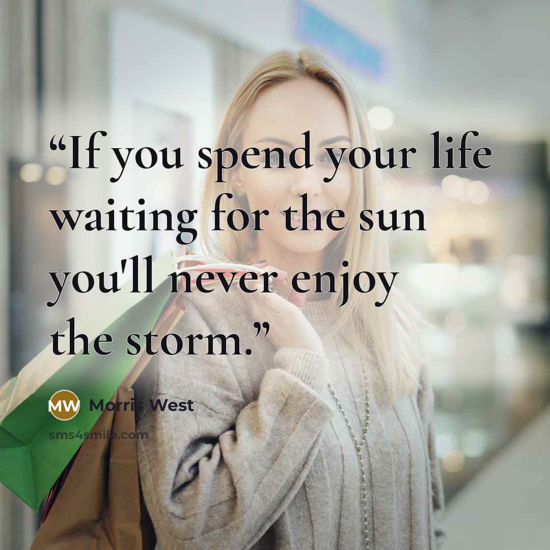 “If you spend your life waiting for the sun you'll never enjoy the storm.” quote by Morris West