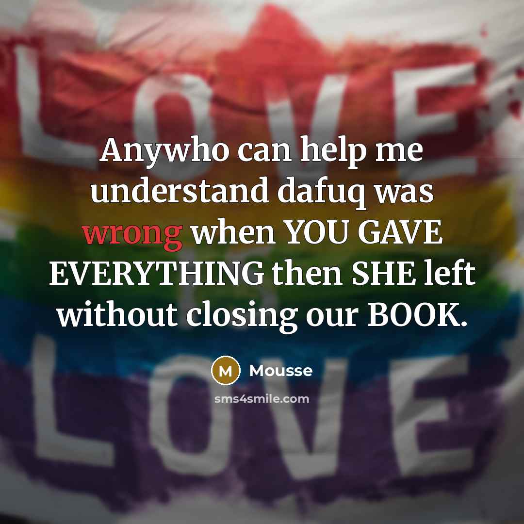 “Anywho can help me understand dafuq was wrong when YOU GAVE EVERYTHING then SHE left without closing our BOOK.” quote by Mousse