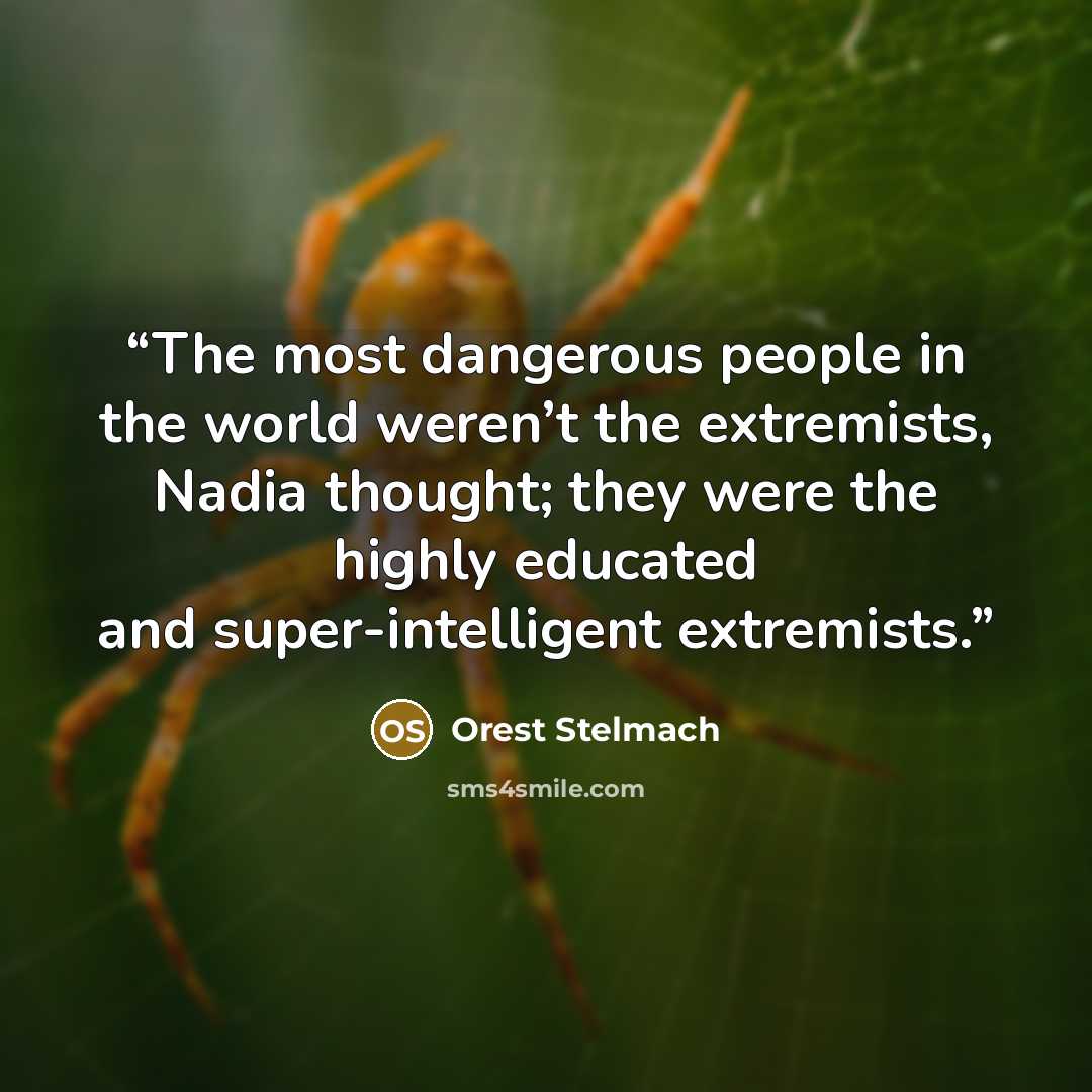 “The most dangerous people in the world weren’t the extremists, Nadia thought; they were the highly educated and super-intelligent extremists.” quote by Orest Stelmach