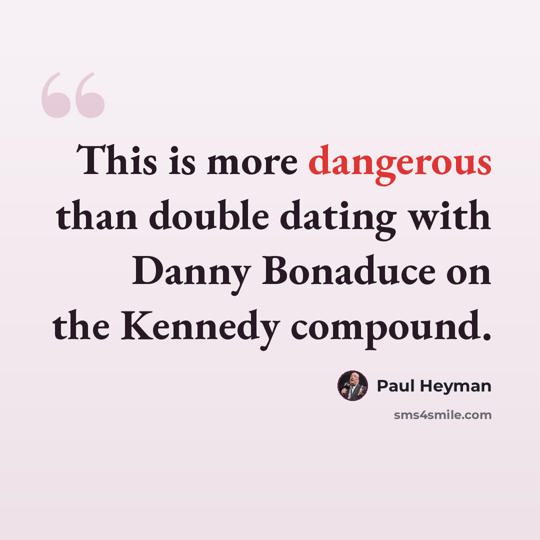 “This is more dangerous than double dating with Danny Bonaduce on the Kennedy compound.” quote by Paul Heyman