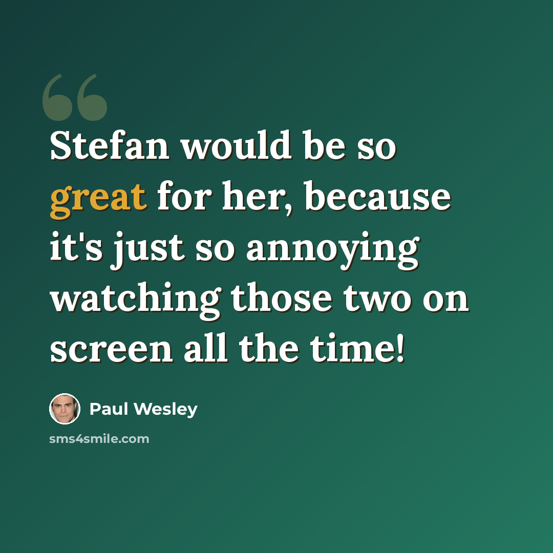 “Stefan would be so great for her, because it's just so annoying watching those two on screen all the time!” quote by Paul Wesley