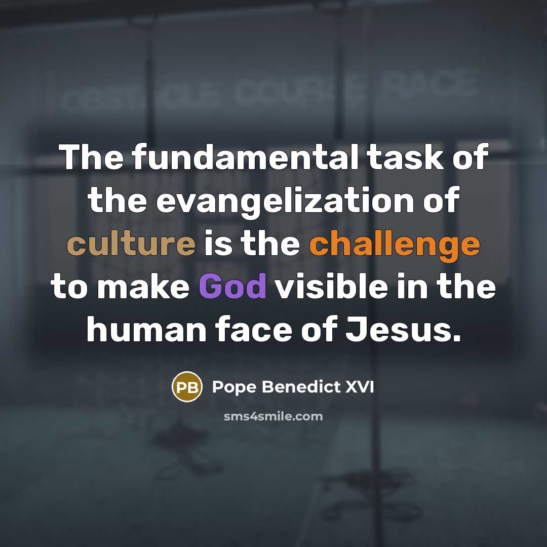 “The fundamental task of the evangelization of culture is the challenge to make God visible in the human face of Jesus.” quote by Pope Benedict XVI