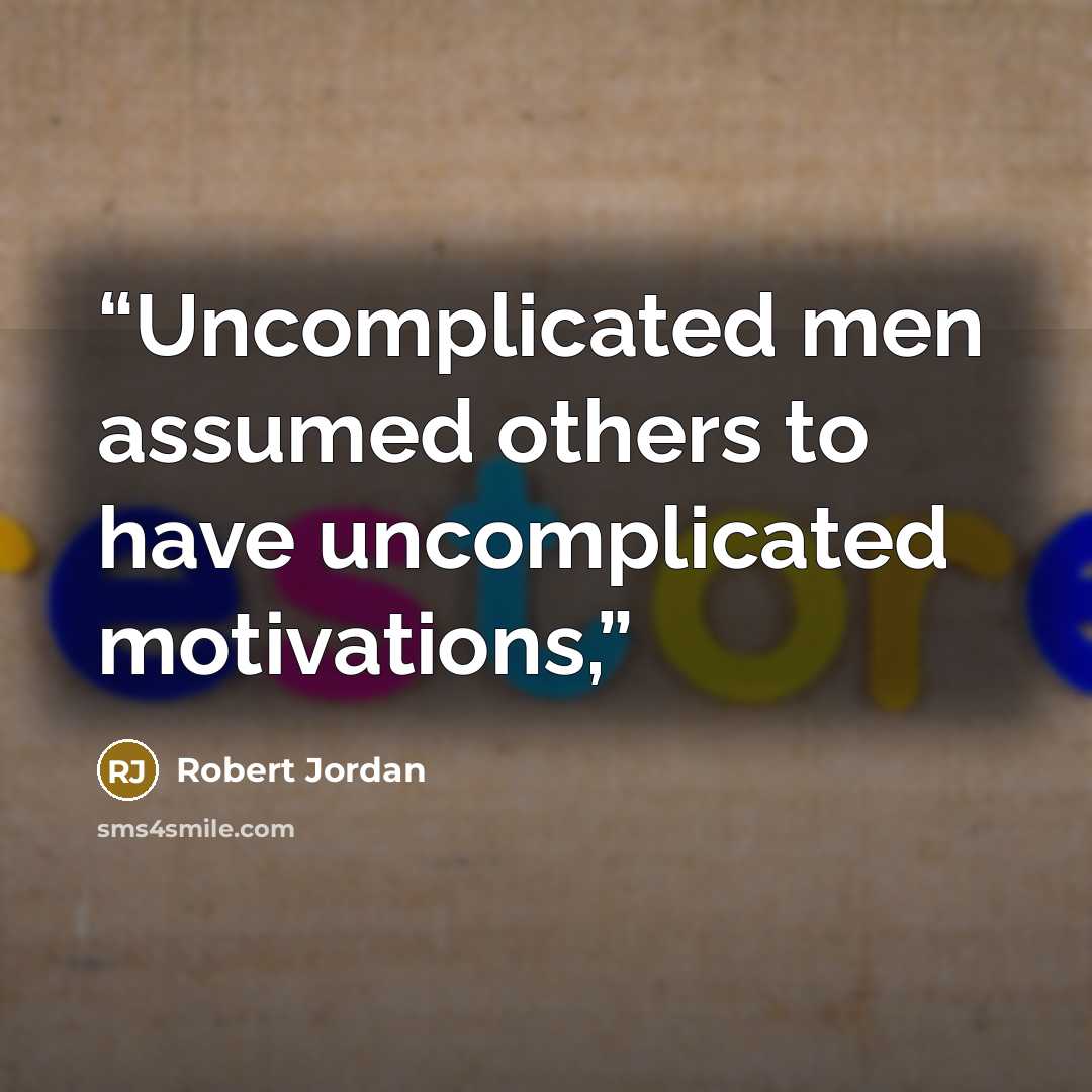 “Uncomplicated men assumed others to have uncomplicated motivations,” quote by Robert Jordan
