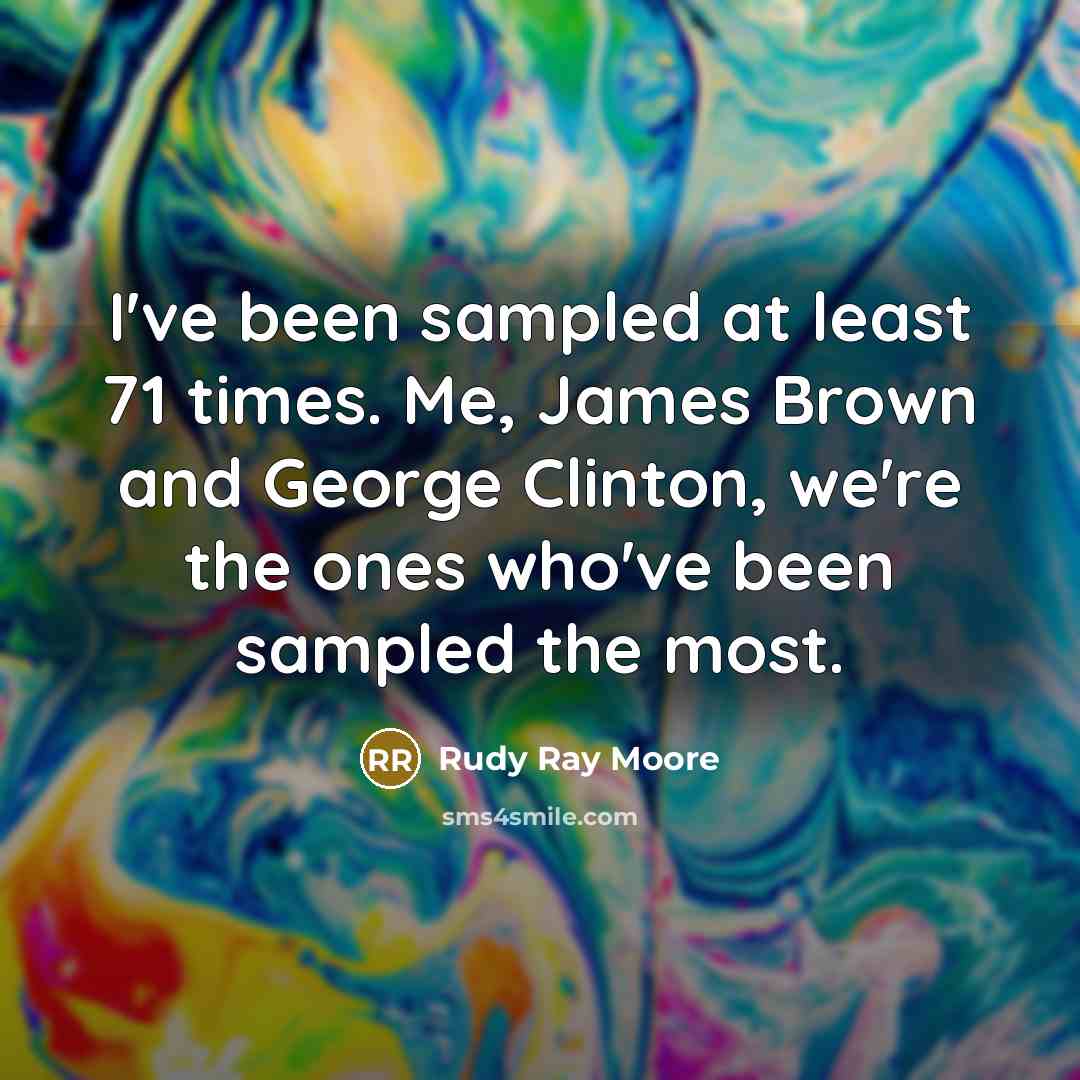 “I've been sampled at least 71 times. Me, James Brown and George Clinton, we're the ones who've been sampled the most.” quote by Rudy Ray Moore