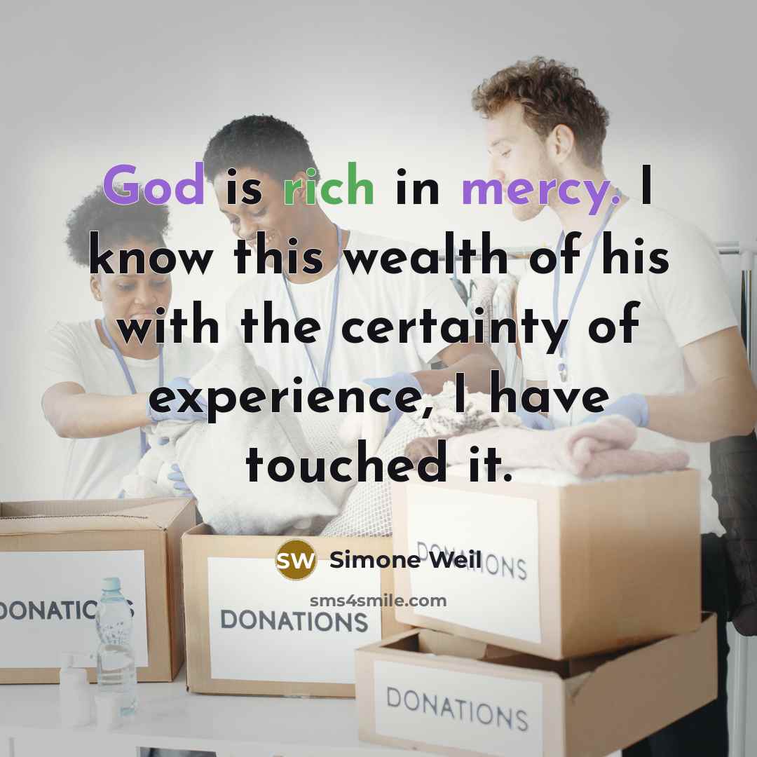“God is rich in mercy. I know this wealth of his with the certainty of experience, I have touched it.” quote by Simone Weil