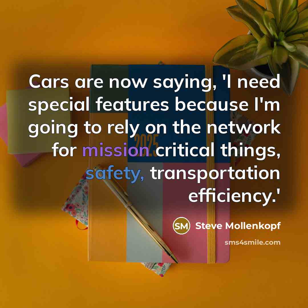 “Cars are now saying, 'I need special features because I'm going to rely on the network for mission critical things, safety, transportation efficiency.'” quote by Steve Mollenkopf