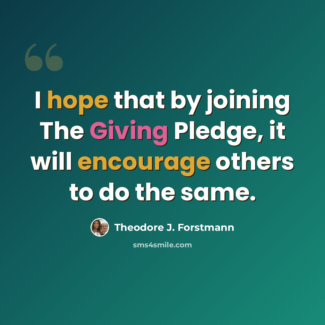 “I hope that by joining The Giving Pledge, it will encourage others to do the same.” quote by Theodore J. Forstmann