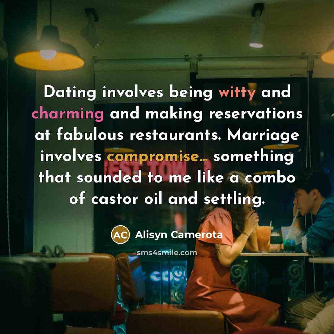 “Dating involves being witty and charming and making reservations at fabulous restaurants. Marriage involves compromise... something that sounded to me like a combo of castor oil and settling.” quote by Alisyn Camerota